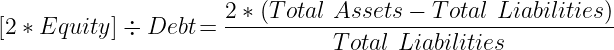 [2 x Equity] ÷ Debt = 2 x (Total Assets - Total Liabilities) ÷ Total Liabilities